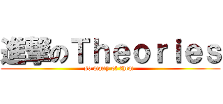 進撃のＴｈｅｏｒｉｅｓ (so many of them )