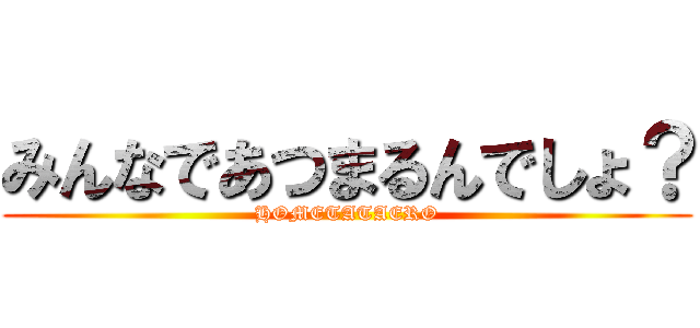 みんなであつまるんでしょ？ (HOMETATAERO)