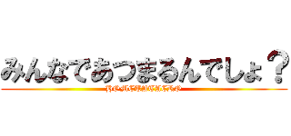 みんなであつまるんでしょ？ (HOMETATAERO)