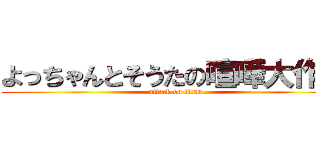 よっちゃんとそうたの喧嘩大作戦 (attack on titan)