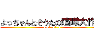 よっちゃんとそうたの喧嘩大作戦 (attack on titan)