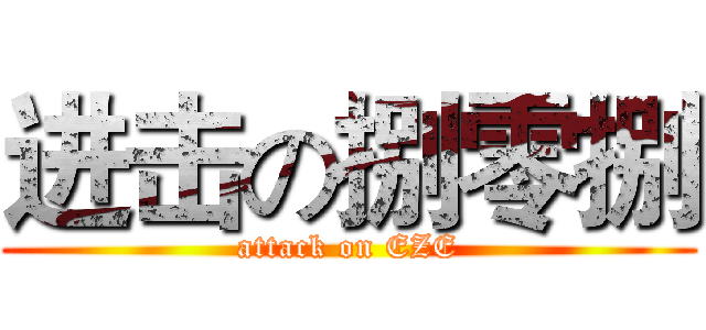 进击の捌零捌 (attack on EZE)