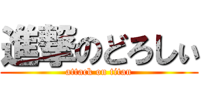 進撃のどろしぃ (attack on titan)