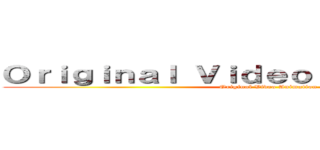 Ｏｒｉｇｉｎａｌ Ｖｉｄｅｏ Ａｎｉｍａｔｉｏｎ (Original Video Animation)