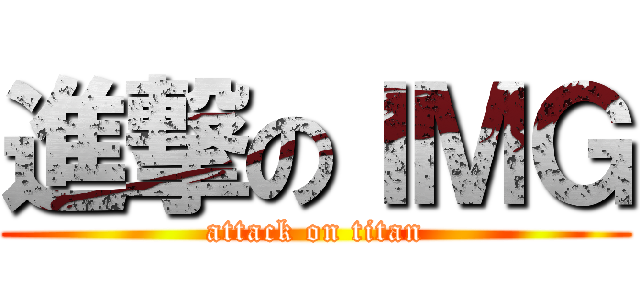 進撃のＩＭＧ (attack on titan)