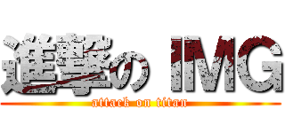 進撃のＩＭＧ (attack on titan)