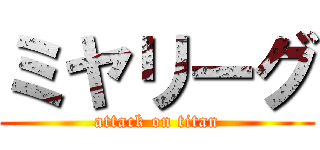 ミヤリーグ (attack on titan)