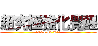 超究極強化覺醒 (attack on titan)