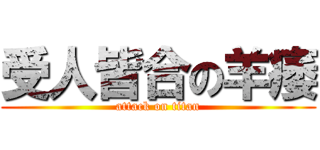 受人皆合の羊痿 (attack on titan)