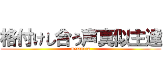 格付けし合う声真似主達 (meramera)