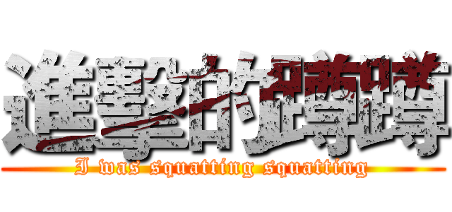 進擊的蹲蹲 (I was squatting squatting)