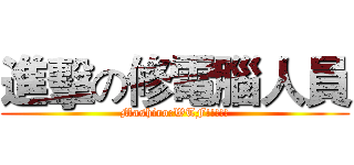 進擊の修電腦人員 (Mashiro:WTF!!!!!)