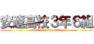 安達高校３年６組 (adachi highschool 3-6)