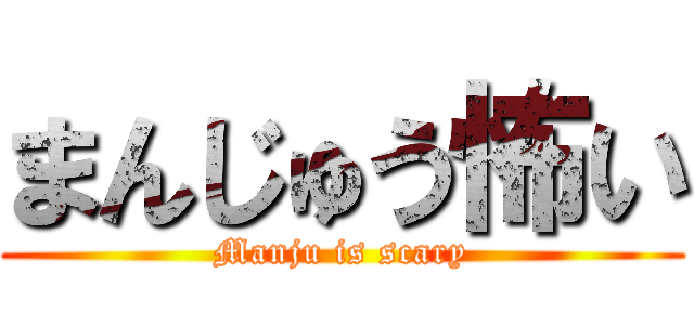 まんじゅう怖い (Manju is scary)