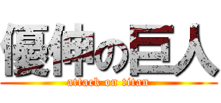 優伸の巨人 (attack on titan)