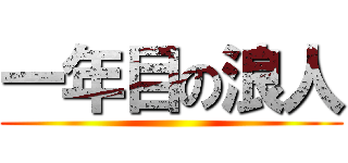 一年目の浪人 ()