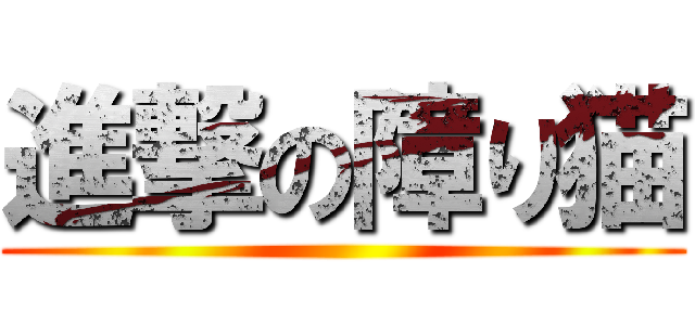 進撃の障り猫 ()