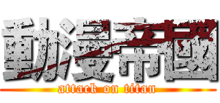 動漫帝國 (attack on titan)