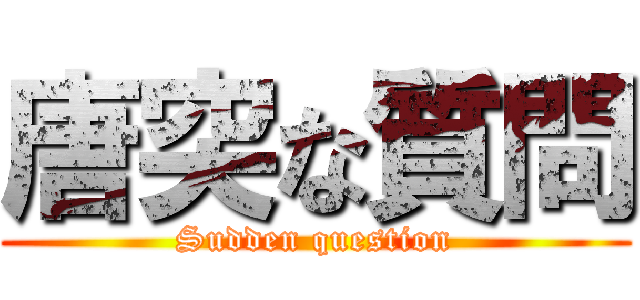 唐突な質問 (Sudden question)