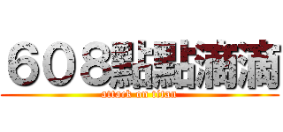 ６０８點點滴滴 (attack on titan)
