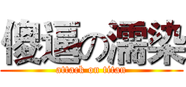 傻逼の濡染 (attack on titan)