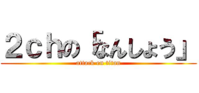 ２ｃｈの「なんしょう」 (attack on titan)