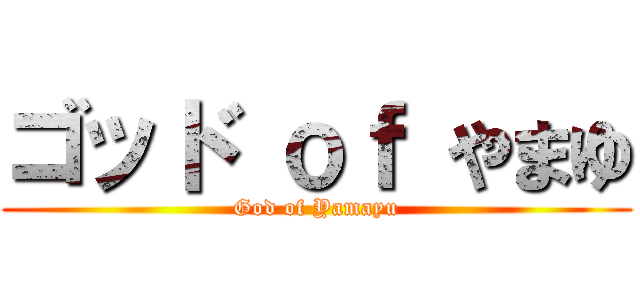 ゴッド ｏｆ やまゆ (God of Yamayu)