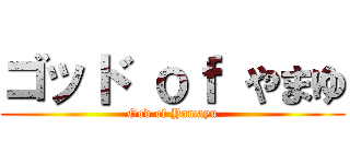 ゴッド ｏｆ やまゆ (God of Yamayu)