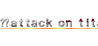 ㄎㄎａｔｔａｃｋ ｏｎ ｔｉｔａｎ ()