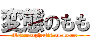 変態のもも (Metamorphosis on momo)