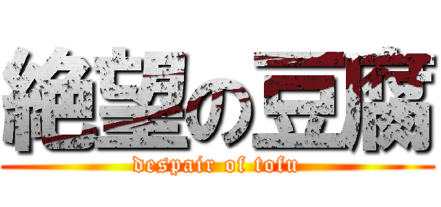 絶望の豆腐 (despair of tofu)