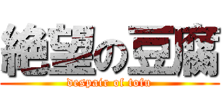 絶望の豆腐 (despair of tofu)