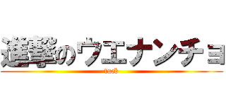 進撃のウエナンチョ (fuck)