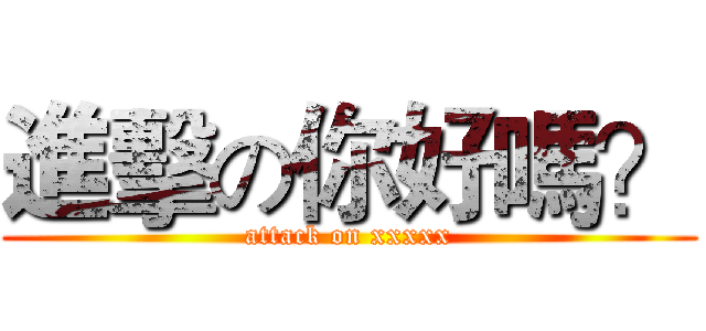 進擊の你好嗎？ (attack on xxxxx)
