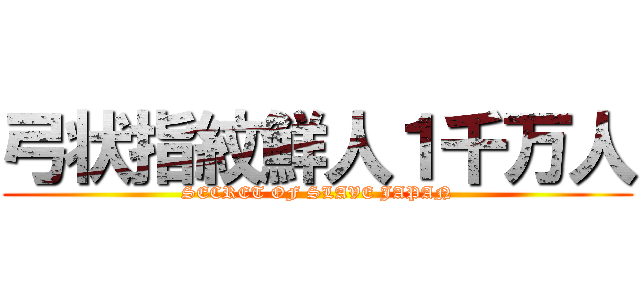 弓状指紋鮮人１千万人 (SECRET OF SLAVE JAPAN)