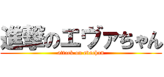 進撃のエヴァちゃん (attack on evachan)
