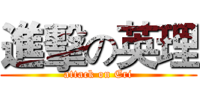 進擊の英理 (attack on Eri)