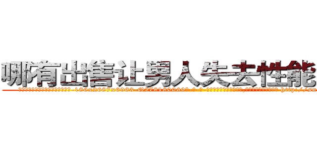 哪有出售让男人失去性能力的药 (哪有出售让男人失去性能力的药【电-186x2687x6963-Q278180069元-吉-药-业】我们做的是长期生意,靠的是老客户长期支持 http://sngk.net/Gg3OkS
)
