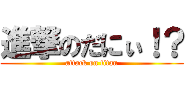 進撃のだにぃ！？ (attack on titan)