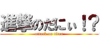 進撃のだにぃ！？ (attack on titan)