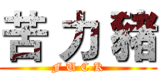 苦 力 豬 (F U C K)