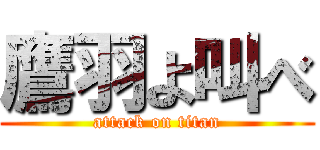 鷹羽よ叫べ (attack on titan)