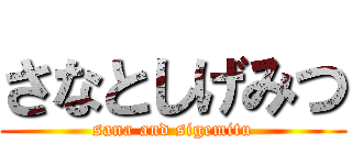 さなとしげみつ (sana and sigemitu)