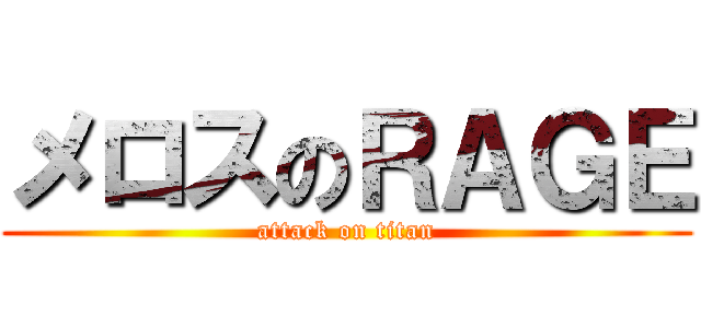 メロスのＲＡＧＥ (attack on titan)