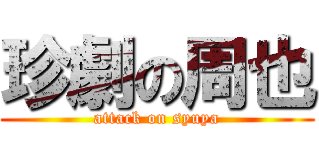 珍劇の周也 (attack on syuya)