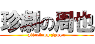 珍劇の周也 (attack on syuya)