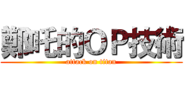 鄭吒的ＯＰ技術 (attack on titan)