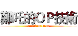 鄭吒的ＯＰ技術 (attack on titan)