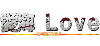 愛海 Ｌｏｖｅ (DAISUKI)