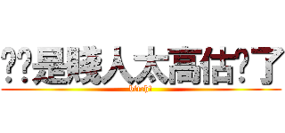 說妳是賤人太高估妳了 (bitch!)